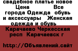 свадебное платье новое › Цена ­ 10 000 - Все города Одежда, обувь и аксессуары » Женская одежда и обувь   . Карачаево-Черкесская респ.,Карачаевск г.